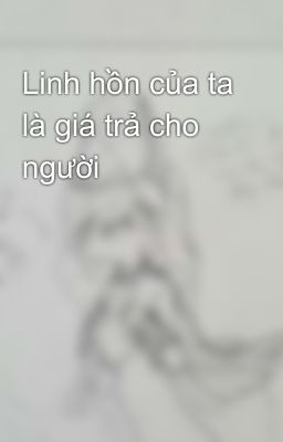 Linh hồn của ta là giá trả cho người