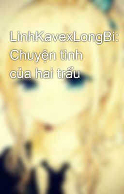 LinhKavexLongBi: Chuyện tình của hai trẩu