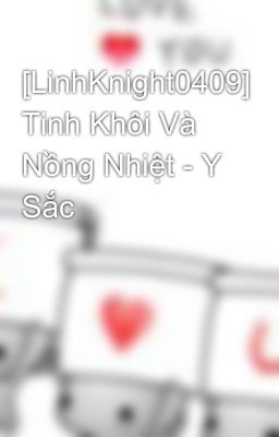 [LinhKnight0409] Tinh Khôi Và Nồng Nhiệt - Y Sắc