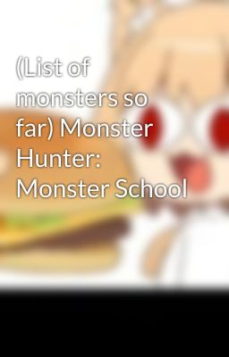 (List of monsters so far) Monster Hunter: Monster School