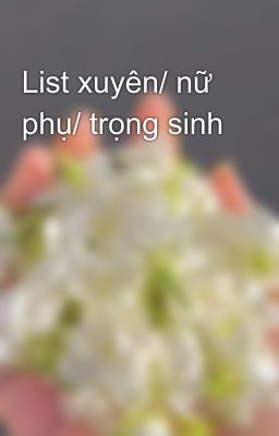 List xuyên/ nữ phụ/ trọng sinh