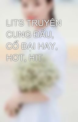 LITS TRUYỆN CUNG ĐẤU, CỔ ĐẠI HAY, HOT, HIT 