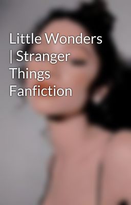 Little Wonders | Stranger Things Fanfiction