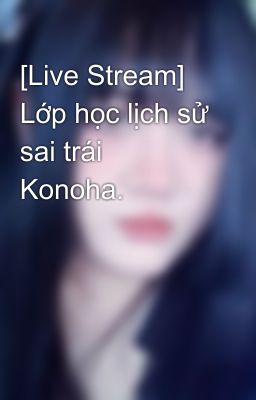 [Live Stream] Lớp học lịch sử sai trái Konoha.