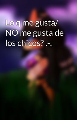 Lo q me gusta/ NO me gusta de los chicos? .-.