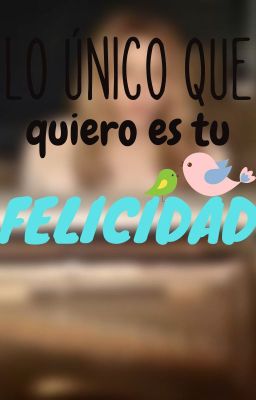 Lo único que quiero es tu felicidad