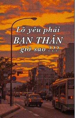 Lỡ yêu phải BẠN THÂN giờ sao ??? [BL]