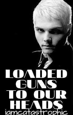 Loaded Guns to Our Heads (frerard)