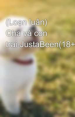 (Loạn luân) Cha và con trai-JustaBeen(18+)