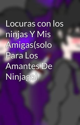 Locuras con los ninjas Y Mis Amigas(solo Para Los Amantes De Ninjago)