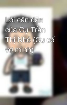 Lời căn dặn của Cụ Trần Thị Nhỏ (Cụ cố vợ mình)