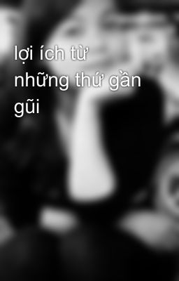 lợi ích từ những thứ gần gũi