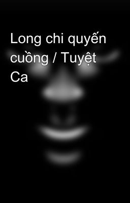 Long chi quyến cuồng / Tuyệt Ca