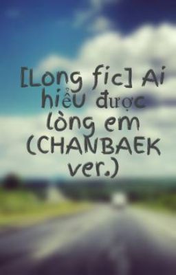 [Long fic] Ai hiểu được lòng em (CHANBAEK ver.)