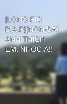 [LONG FIC B.A.P][NON-SA] ANH THÍCH EM, NHÓC Ạ!!