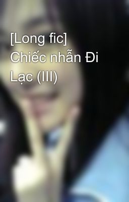 [Long fic] Chiếc nhẫn Đi Lạc (III)