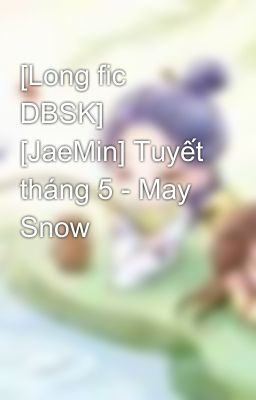 [Long fic DBSK]  [JaeMin] Tuyết tháng 5 - May Snow