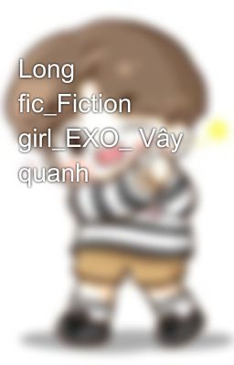 Long fic_Fiction girl_EXO_ Vây quanh