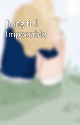 [long fic] Impossible.