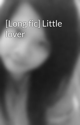 [Long fic] Little lover