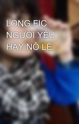 LONG FIC : NGƯỜI YÊU HAY NÔ LỆ