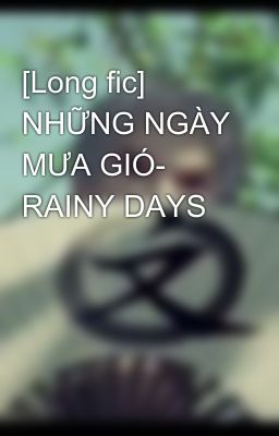 [Long fic] NHỮNG NGÀY MƯA GIÓ- RAINY DAYS