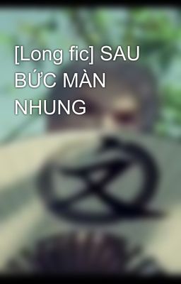 [Long fic] SAU BỨC MÀN NHUNG