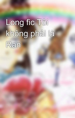 Long fic Tôi không phải là Ran