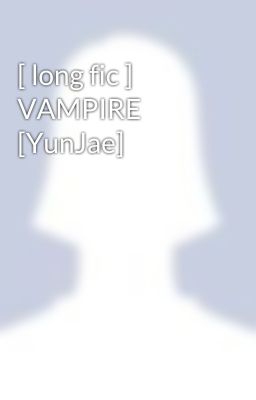 [ long fic ] VAMPIRE [YunJae]