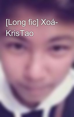 [Long fic] Xoá- KrisTao