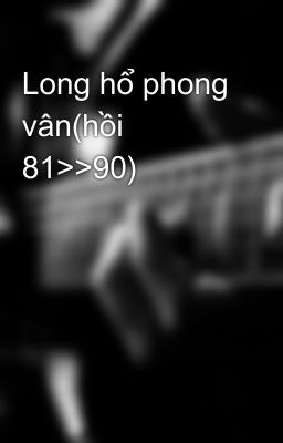 Long hổ phong vân(hồi 81>>90)