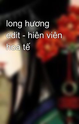 long hương edit - hiên viên hoa tế