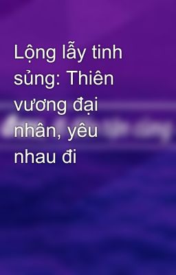 Lộng lẫy tinh sủng: Thiên vương đại nhân, yêu nhau đi