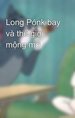 Long Pónk bay và thế giới mộng mơ