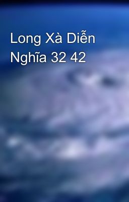 Long Xà Diễn Nghĩa 32 42