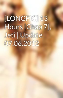 [LONGFIC] 13 Hours [Chap 7], Jeti | Update 07.06.2012