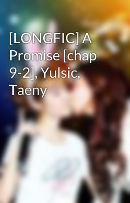 [LONGFIC] A Promise [chap 9-2], Yulsic, Taeny