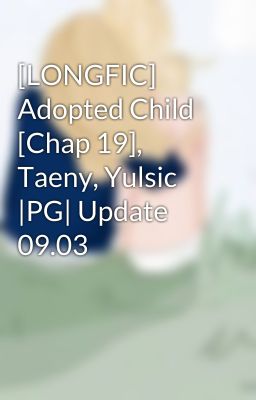 [LONGFIC] Adopted Child [Chap 19], Taeny, Yulsic |PG| Update 09.03