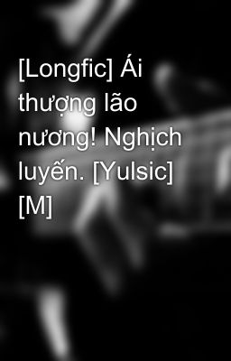 [Longfic] Ái thượng lão nương! Nghịch luyến. [Yulsic] [M]