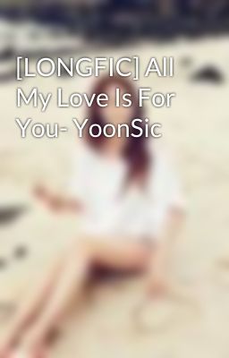 [LONGFIC] All My Love Is For You- YoonSic