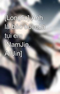 [Longfic] Anh là bảo bối của tụi em [NamJin, AllJin]