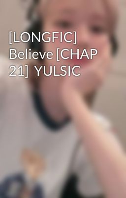 [LONGFIC] Believe [CHAP 21]  YULSIC