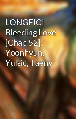 LONGFIC] Bleeding Love [Chap 52], Yoonhyun, Yulsic, Taeny