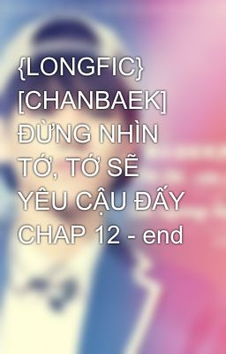 {LONGFIC} [CHANBAEK] ĐỪNG NHÌN TỚ, TỚ SẼ YÊU CẬU ĐẤY CHAP 12 - end