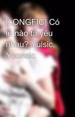 [LONGFIC] Có lẽ nào ta yêu nhau? Yulsic, Yoonsic