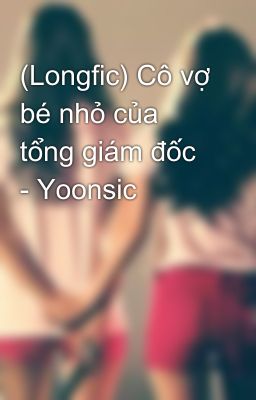 (Longfic) Cô vợ bé nhỏ của tổng giám đốc - Yoonsic