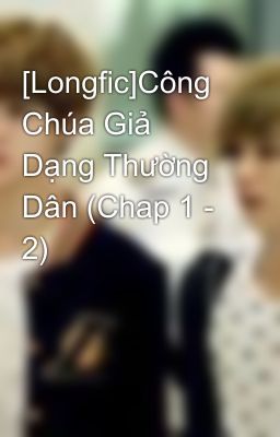 [Longfic]Công Chúa Giả Dạng Thường Dân (Chap 1 - 2)