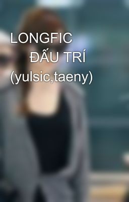 LONGFIC              ĐẤU TRÍ (yulsic,taeny)