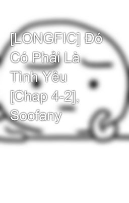 [LONGFIC] Đó Có Phải Là Tình Yêu [Chap 4-2], Soofany