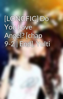 [LONGFIC] Do You Love Angel? [chap 9-2 | End], Yulti